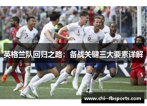 英格兰队回归之路:备战关键三大要素详解 英格兰队回归之路:备战关键三大要素详解
