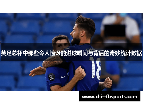 英足总杯中那些令人惊讶的进球瞬间与背后的奇妙统计数据 英足总杯中那些令人惊讶的进球瞬间与背后的奇妙统计数据