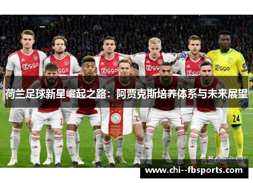 荷兰足球新星崛起之路:阿贾克斯培养体系与未来展望 荷兰足球新星崛起之路:阿贾克斯培养体系与未来展望