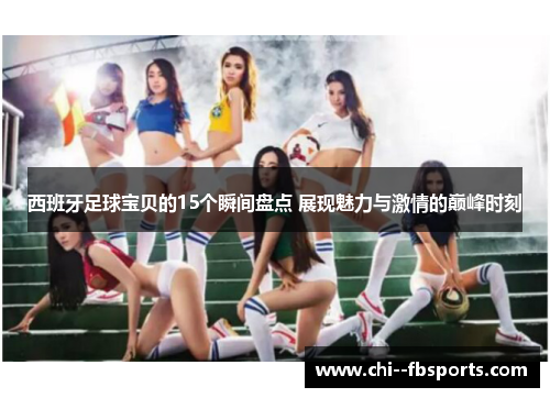 西班牙足球宝贝的15个瞬间盘点 展现魅力与激情的巅峰时刻
