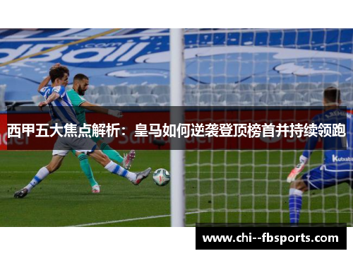 西甲五大焦点解析：皇马如何逆袭登顶榜首并持续领跑
