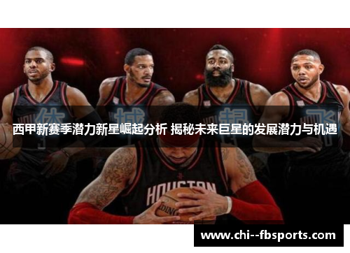西甲新赛季潜力新星崛起分析 揭秘未来巨星的发展潜力与机遇 西甲新赛季潜力新星崛起分析 揭秘未来巨星的发展潜力与机遇