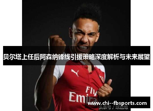 贝尔塔上任后阿森纳锋线引援策略深度解析与未来展望 贝尔塔上任后阿森纳锋线引援策略深度解析与未来展望