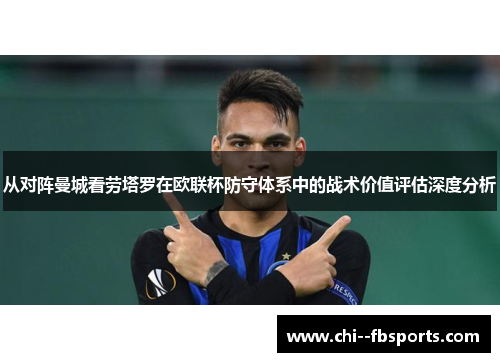 从对阵曼城看劳塔罗在欧联杯防守体系中的战术价值评估深度分析 从对阵曼城看劳塔罗在欧联杯防守体系中的战术价值评估深度分析