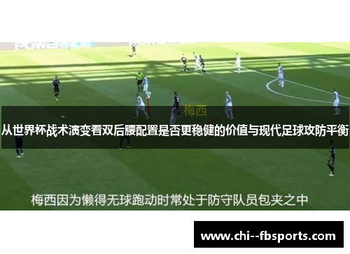 从世界杯战术演变看双后腰配置是否更稳健的价值与现代足球攻防平衡 从世界杯战术演变看双后腰配置是否更稳健的价值与现代足球攻防平衡