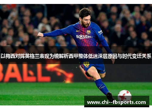 以梅西对阵英格兰表现为镜解析西甲整体低迷深层原因与时代变迁关系 以梅西对阵英格兰表现为镜解析西甲整体低迷深层原因与时代变迁关系