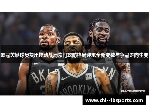 欧冠关键球员复出搅动战局豪门攻防格局迎来全新变数与争冠走向生变 欧冠关键球员复出搅动战局豪门攻防格局迎来全新变数与争冠走向生变