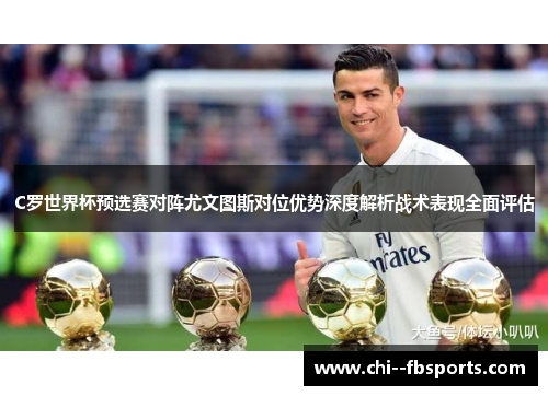C罗世界杯预选赛对阵尤文图斯对位优势深度解析战术表现全面评估
