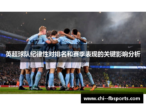 英超球队纪律性对排名和赛季表现的关键影响分析 英超球队纪律性对排名和赛季表现的关键影响分析