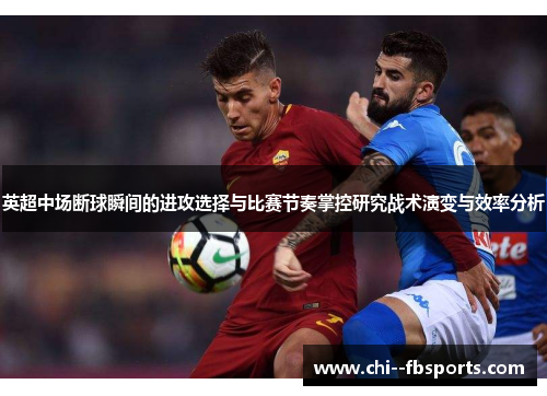 英超中场断球瞬间的进攻选择与比赛节奏掌控研究战术演变与效率分析 英超中场断球瞬间的进攻选择与比赛节奏掌控研究战术演变与效率分析