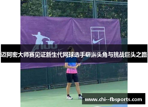 迈阿密大师赛见证新生代网球选手崭露头角与挑战巨头之路 迈阿密大师赛见证新生代网球选手崭露头角与挑战巨头之路