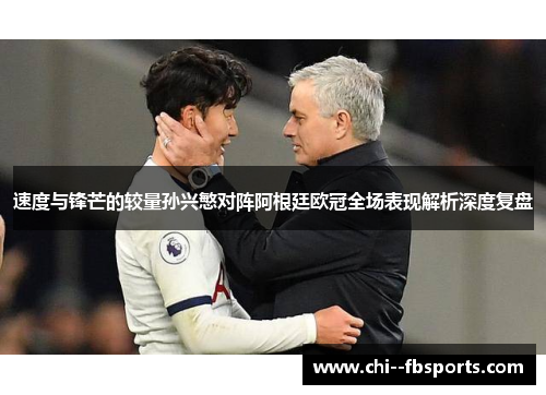 速度与锋芒的较量孙兴慜对阵阿根廷欧冠全场表现解析深度复盘 速度与锋芒的较量孙兴慜对阵阿根廷欧冠全场表现解析深度复盘