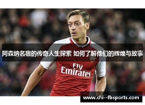 阿森纳名宿的传奇人生探索 如何了解他们的辉煌与故事 阿森纳名宿的传奇人生探索 如何了解他们的辉煌与故事