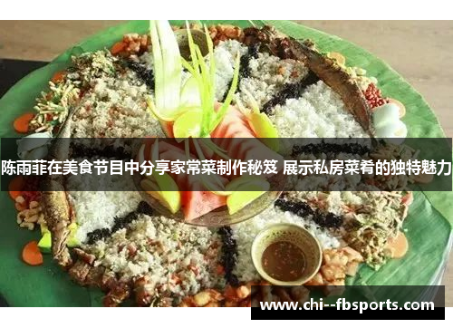 陈雨菲在美食节目中分享家常菜制作秘笈 展示私房菜肴的独特魅力 陈雨菲在美食节目中分享家常菜制作秘笈 展示私房菜肴的独特魅力