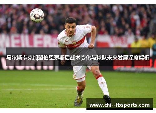 马尔斯卡克加盟伯恩茅斯后战术变化与球队未来发展深度解析 马尔斯卡克加盟伯恩茅斯后战术变化与球队未来发展深度解析