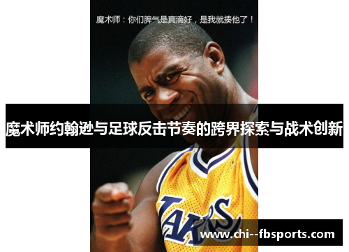 魔术师约翰逊与足球反击节奏的跨界探索与战术创新 魔术师约翰逊与足球反击节奏的跨界探索与战术创新