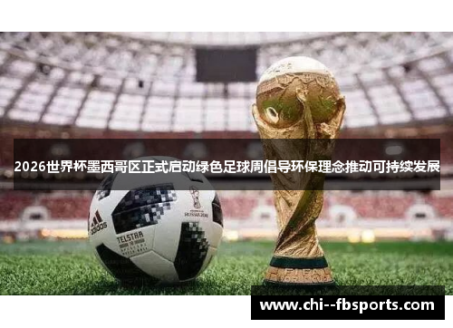 2026世界杯墨西哥区正式启动绿色足球周倡导环保理念推动可持续发展 2026世界杯墨西哥区正式启动绿色足球周倡导环保理念推动可持续发展