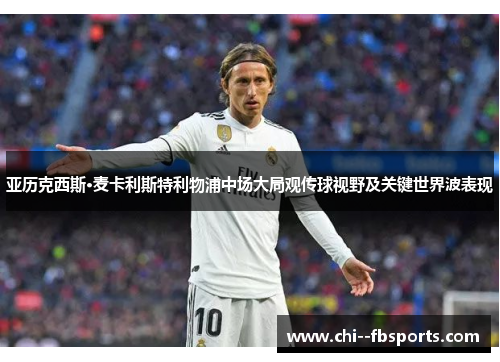 亚历克西斯·麦卡利斯特利物浦中场大局观传球视野及关键世界波表现