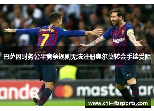 巴萨因财务公平竞争规则无法注册奥尔莫转会手续受阻