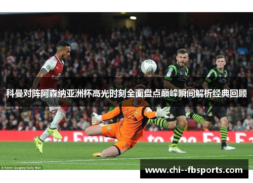 科曼对阵阿森纳亚洲杯高光时刻全面盘点巅峰瞬间解析经典回顾