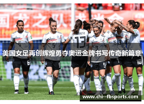 美国女足再创辉煌勇夺奥运金牌书写传奇新篇章 美国女足再创辉煌勇夺奥运金牌书写传奇新篇章