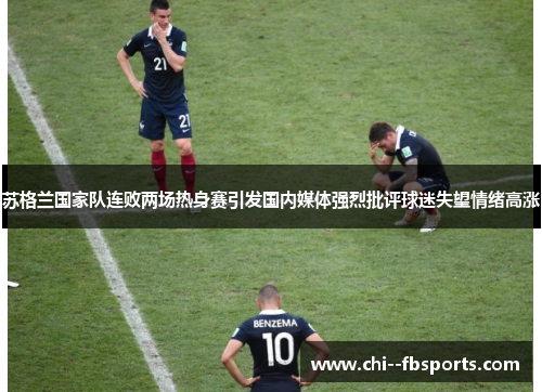 苏格兰国家队连败两场热身赛引发国内媒体强烈批评球迷失望情绪高涨 苏格兰国家队连败两场热身赛引发国内媒体强烈批评球迷失望情绪高涨