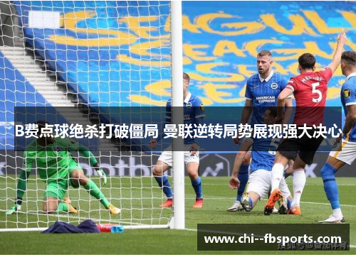 B费点球绝杀打破僵局 曼联逆转局势展现强大决心 B费点球绝杀打破僵局 曼联逆转局势展现强大决心