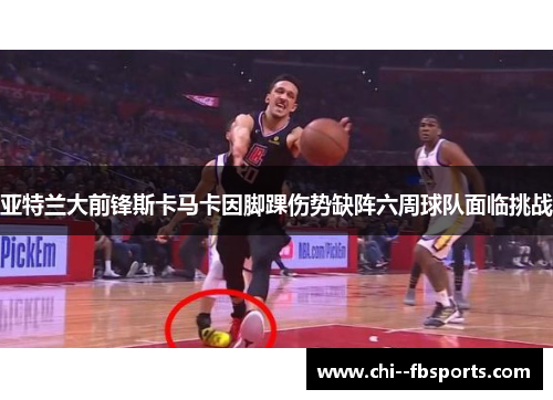 亚特兰大前锋斯卡马卡因脚踝伤势缺阵六周球队面临挑战