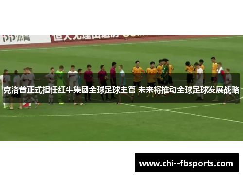 克洛普正式担任红牛集团全球足球主管 未来将推动全球足球发展战略 克洛普正式担任红牛集团全球足球主管 未来将推动全球足球发展战略