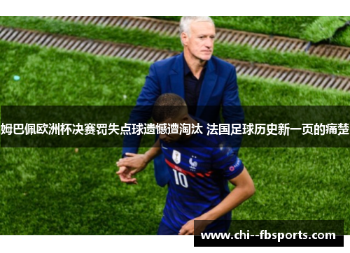 姆巴佩欧洲杯决赛罚失点球遗憾遭淘汰 法国足球历史新一页的痛楚 姆巴佩欧洲杯决赛罚失点球遗憾遭淘汰 法国足球历史新一页的痛楚