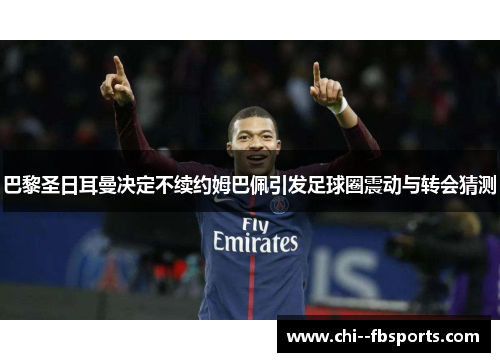 巴黎圣日耳曼决定不续约姆巴佩引发足球圈震动与转会猜测
