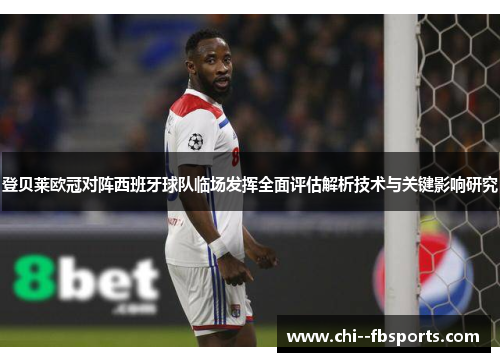 登贝莱欧冠对阵西班牙球队临场发挥全面评估解析技术与关键影响研究