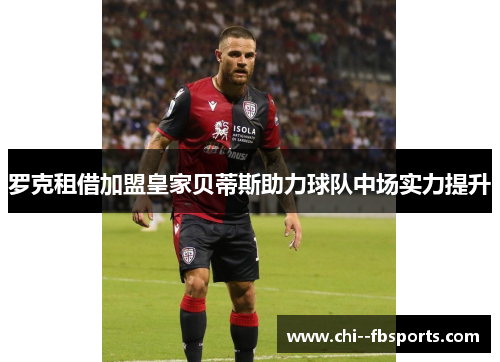 罗克租借加盟皇家贝蒂斯助力球队中场实力提升