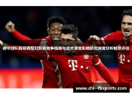 德甲球队阵容调整对联赛竞争格局与战术演变影响研究深度分析前景评估 德甲球队阵容调整对联赛竞争格局与战术演变影响研究深度分析前景评估