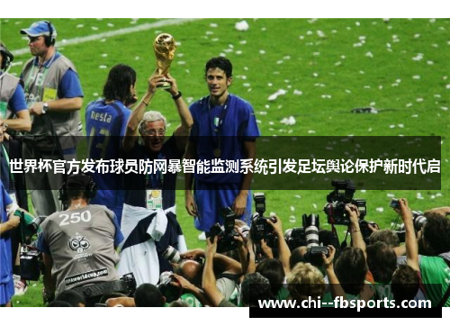 世界杯官方发布球员防网暴智能监测系统引发足坛舆论保护新时代启 世界杯官方发布球员防网暴智能监测系统引发足坛舆论保护新时代启