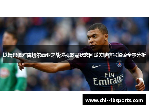 以姆巴佩对阵切尔西亚之战透视欧冠状态回暖关键信号解读全景分析 以姆巴佩对阵切尔西亚之战透视欧冠状态回暖关键信号解读全景分析