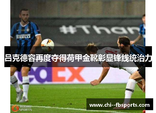 吕克德容再度夺得荷甲金靴彰显锋线统治力