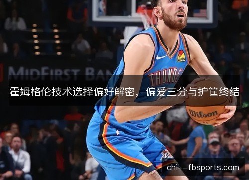 霍姆格伦技术选择偏好解密，偏爱三分与护筐终结